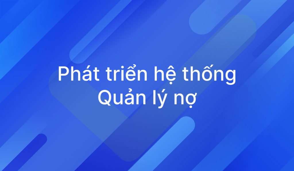 Phát triển hệ thống quản lý nợ