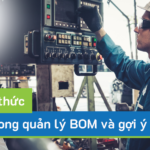 7 thách thức trong quản lý BOM và gợi ý cách cải thiện hiệu quả