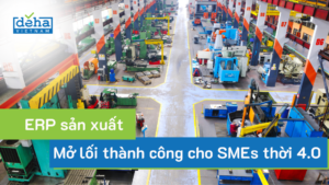 ERP sản xuất: Mở lối thành công cho doanh nghiệp SMEs thời 4.0