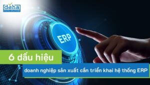 06 dấu hiệu cho thấy doanh nghiệp sản xuất cần triển khai hệ thống ERP