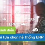 7 sai lầm ‘kinh điển’ khi lựa chọn hệ thống ERP