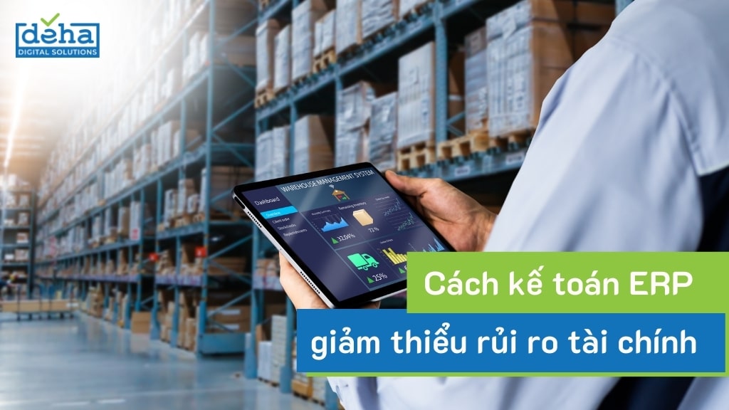 Cách kế toán ERP giảm thiểu rủi ro tài chính cho doanh nghiệp