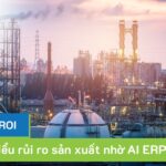 Tối đa hoá ROI và giảm thiểu rủi ro sản xuất nhờ AI ERP