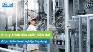 6 quy trình sản xuất hiện đại được nhiều doanh nghiệp ứng dụng