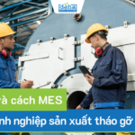 Vai trò và cách MES giúp doanh nghiệp sản xuất tháo gỡ khó khăn