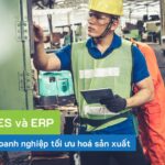 9 lợi ích khi tích hợp MES và ERP tối ưu hoá quản lý sản xuất  