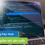 Nên tự xây dựng hay mua phần mềm giám sát sản xuất?