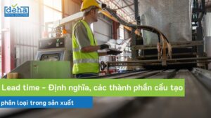 Lead time là gì? Định nghĩa, các thành phần cấu tạo và phân loại trong sản xuất 