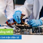 Top hệ thống MES tốt nhất cho ngành linh kiện điện tử