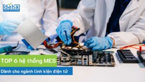 Top hệ thống MES tốt nhất cho ngành linh kiện điện tử