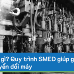 SMED là gì? Quy trình SMED giúp giảm thời gian chuyển đổi máy 