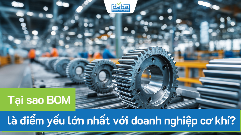 Tại sao BOM là điểm yếu lớn nhất trong nhiều doanh nghiệp cơ khí?