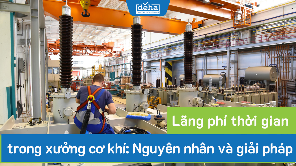 Lãng phí thời gian trong xưởng cơ khí: Nguyên nhân và giải pháp