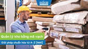 Quản lý kho bằng mã vạch: Giải pháp chuẩn hóa từ A-Z [Mới]