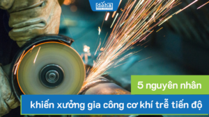 [Góc nhìn chuyên gia] 5 nguyên nhân khiến xưởng gia công cơ khí trễ tiến độ
