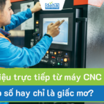 Lấy dữ liệu trực tiếp từ máy CNC: Giải pháp số hay chỉ là giấc mơ?