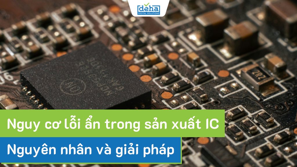 Nguy cơ lỗi ẩn trong sản xuất IC: Nguyên nhân và giải pháp