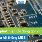 Tự động phát hiện lỗi đóng gói vi mạch thông qua hệ thống MES