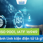 Yêu cầu ISO 9001, IATF 16949 ngành linh kiện điện tử là gì?