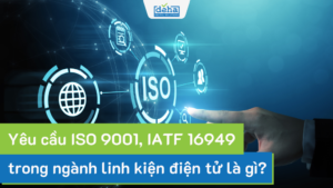 Yêu cầu ISO 9001, IATF 16949 ngành linh kiện điện tử là gì?