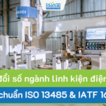 Chuyển đổi số ngành linh kiện giúp đạt chuẩn ISO 13485 & IATF 16949