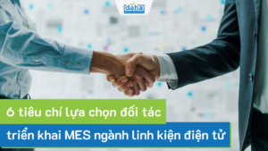 6 tiêu chí lựa chọn đối tác triển khai MES ngành linh kiện điện tử