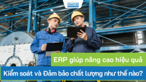 ERP giúp nâng cao hiệu quả Kiểm soát và Đảm bảo chất lượng như thế nào?