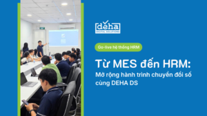 Từ MES đến HRM: Mở rộng hành trình chuyển đổi số cùng DEHA DS