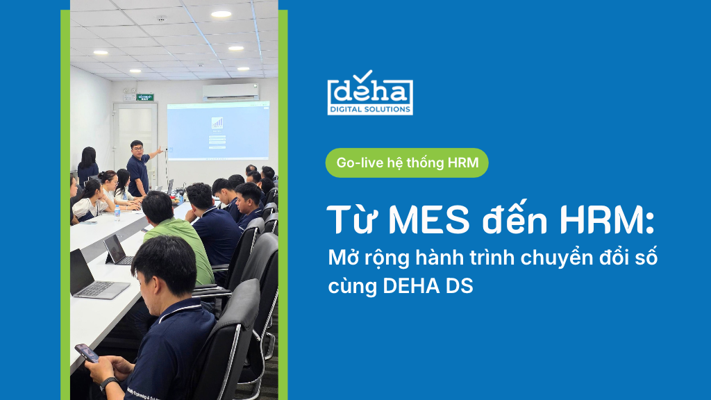 Từ MES đến HRM: Mở rộng hành trình chuyển đổi số cùng DEHA DS
